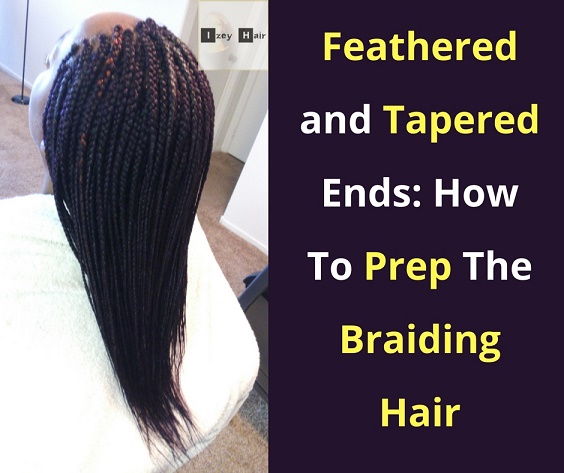 Feathered and Tapered Ends on Braids: How To Prep The Braiding Hair